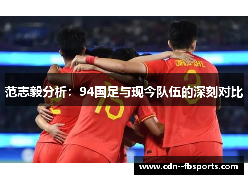 范志毅分析：94国足与现今队伍的深刻对比