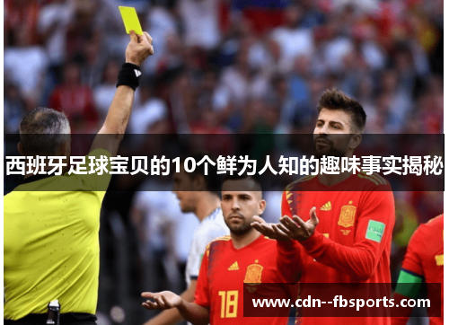 西班牙足球宝贝的10个鲜为人知的趣味事实揭秘