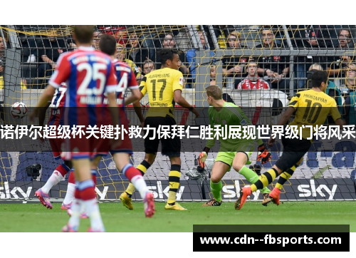 诺伊尔超级杯关键扑救力保拜仁胜利展现世界级门将风采 诺伊尔超级杯关键扑救力保拜仁胜利展现世界级门将风采