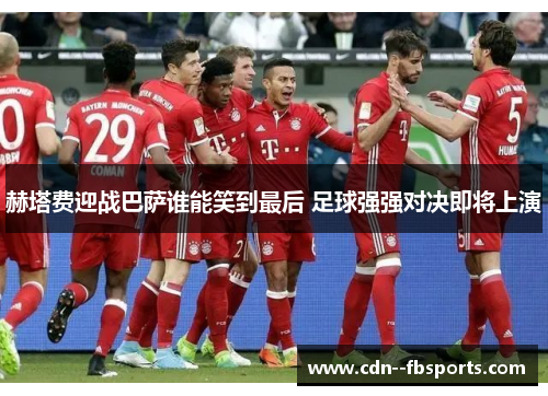 赫塔费迎战巴萨谁能笑到最后 足球强强对决即将上演