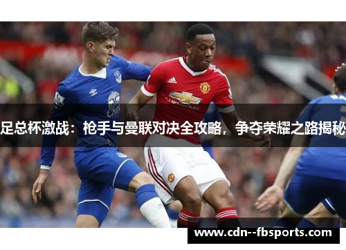 足总杯激战：枪手与曼联对决全攻略，争夺荣耀之路揭秘