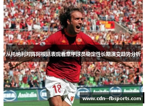 从托纳利对阵阿根廷表现看意甲球员稳定性长期演变趋势分析