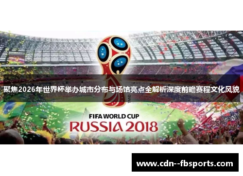 聚焦2026年世界杯举办城市分布与场馆亮点全解析深度前瞻赛程文化风貌