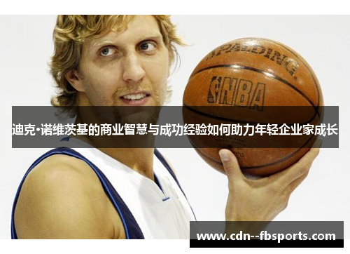 迪克·诺维茨基的商业智慧与成功经验如何助力年轻企业家成长 迪克·诺维茨基的商业智慧与成功经验如何助力年轻企业家成长