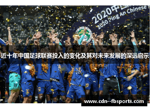近十年中国足球联赛投入的变化及其对未来发展的深远启示 近十年中国足球联赛投入的变化及其对未来发展的深远启示