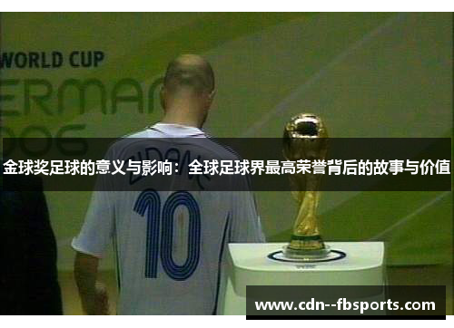 金球奖足球的意义与影响:全球足球界最高荣誉背后的故事与价值 金球奖足球的意义与影响:全球足球界最高荣誉背后的故事与价值