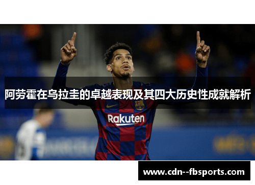 阿劳霍在乌拉圭的卓越表现及其四大历史性成就解析 阿劳霍在乌拉圭的卓越表现及其四大历史性成就解析