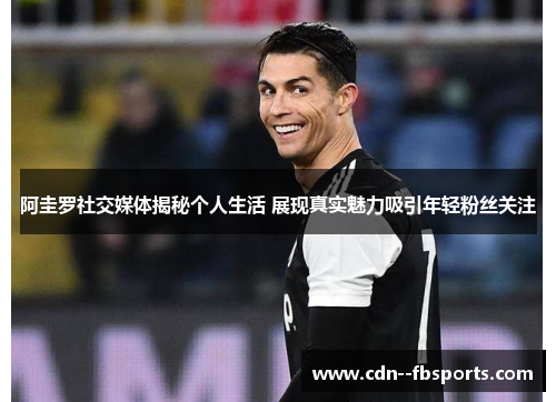 阿圭罗社交媒体揭秘个人生活 展现真实魅力吸引年轻粉丝关注 阿圭罗社交媒体揭秘个人生活 展现真实魅力吸引年轻粉丝关注