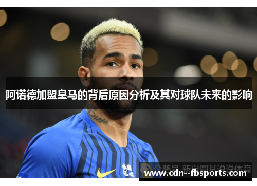 阿诺德加盟皇马的背后原因分析及其对球队未来的影响 阿诺德加盟皇马的背后原因分析及其对球队未来的影响