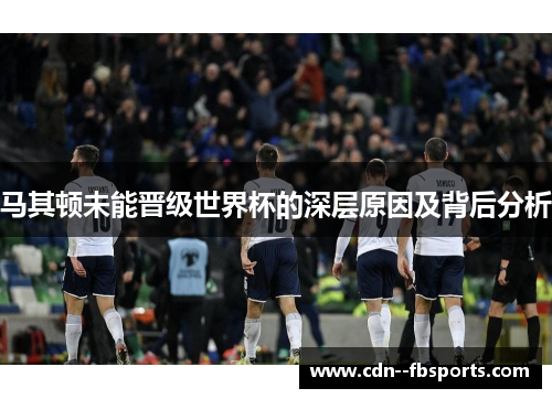 马其顿未能晋级世界杯的深层原因及背后分析