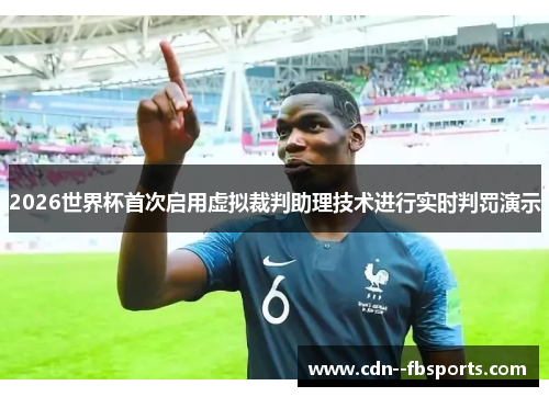 2026世界杯首次启用虚拟裁判助理技术进行实时判罚演示