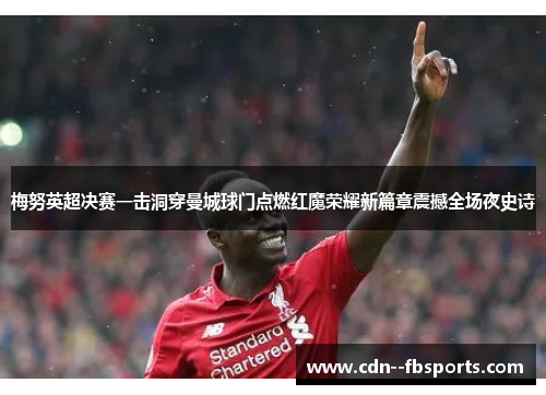 梅努英超决赛一击洞穿曼城球门点燃红魔荣耀新篇章震撼全场夜史诗 梅努英超决赛一击洞穿曼城球门点燃红魔荣耀新篇章震撼全场夜史诗