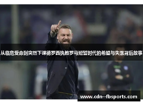 从临危受命到突然下课德罗西执教罗马短暂时代的希望与失落背后故事