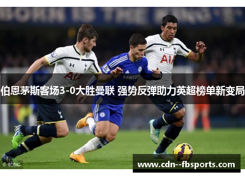 伯恩茅斯客场3-0大胜曼联 强势反弹助力英超榜单新变局