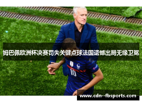 姆巴佩欧洲杯决赛罚失关键点球法国遗憾出局无缘卫冕