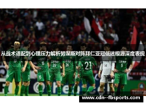 从战术适配到心理压力解析努涅斯对阵拜仁亚冠低迷根源深度表现
