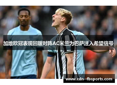 加维欧冠表现回暖对阵AC米兰为巴萨注入希望信号