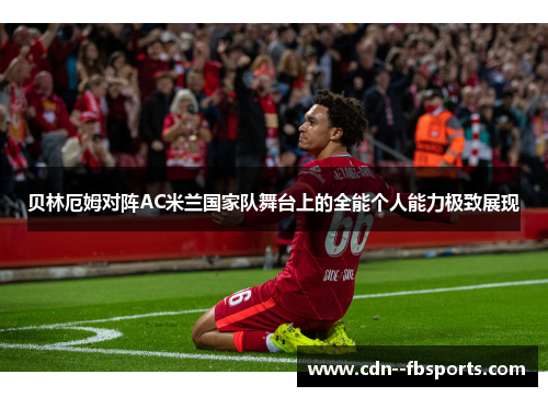 贝林厄姆对阵AC米兰国家队舞台上的全能个人能力极致展现