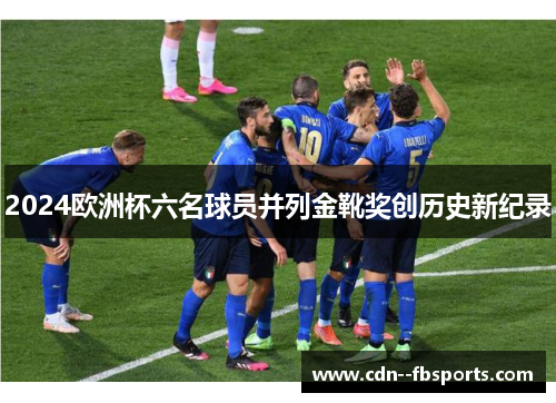 2024欧洲杯六名球员并列金靴奖创历史新纪录