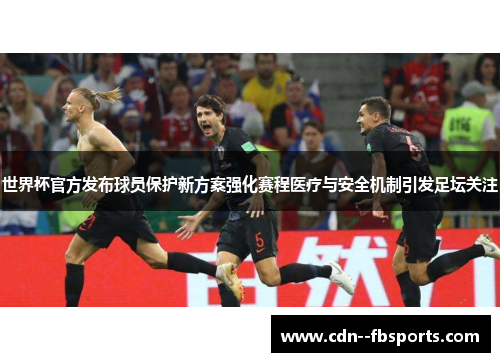 世界杯官方发布球员保护新方案强化赛程医疗与安全机制引发足坛关注