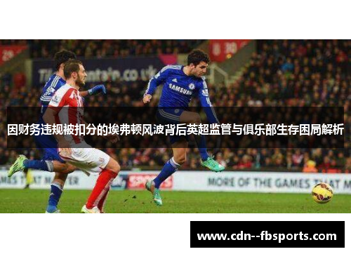 因财务违规被扣分的埃弗顿风波背后英超监管与俱乐部生存困局解析