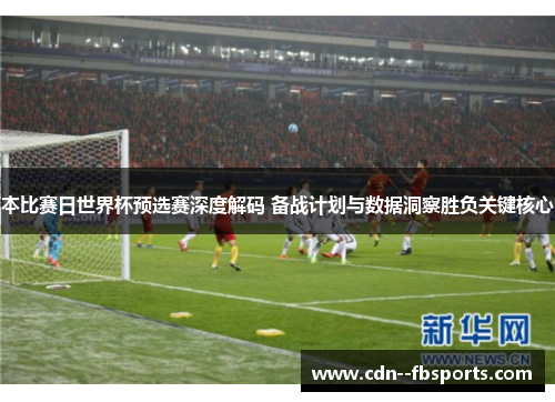 本比赛日世界杯预选赛深度解码 备战计划与数据洞察胜负关键核心
