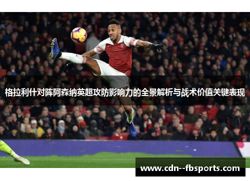 格拉利什对阵阿森纳英超攻防影响力的全景解析与战术价值关键表现