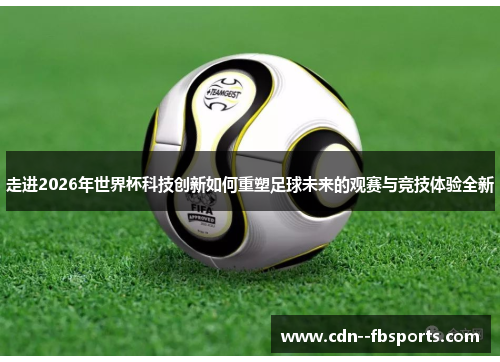走进2026年世界杯科技创新如何重塑足球未来的观赛与竞技体验全新