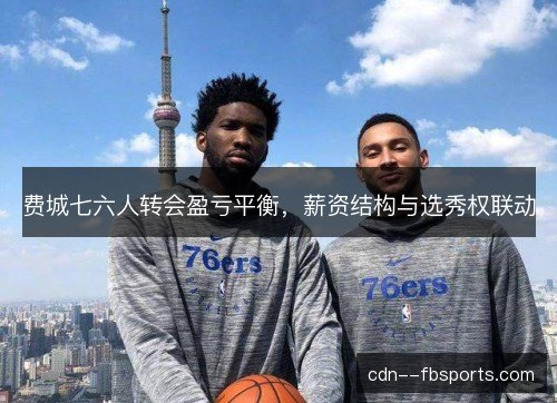 费城七六人转会盈亏平衡，薪资结构与选秀权联动